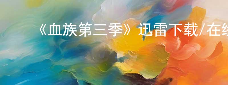﻿陈建新发布﻿《血族第三季》迅雷下载/在线观看-灵异惊悚-美剧天堂